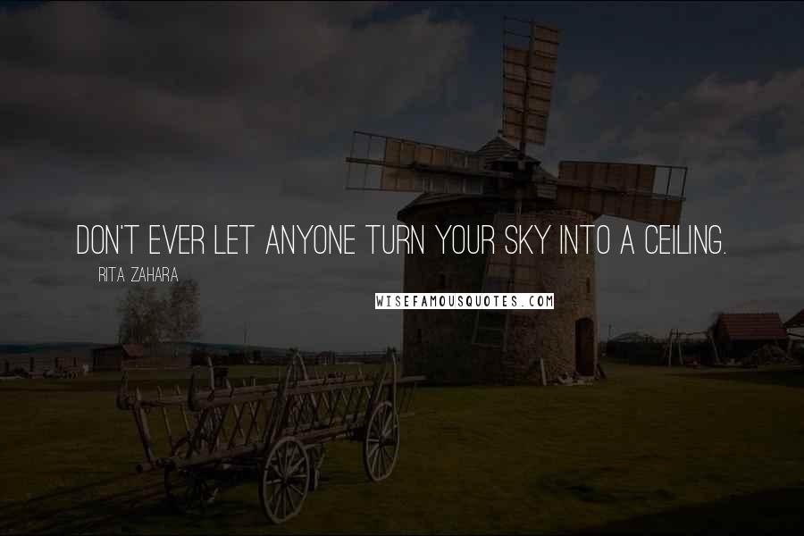 Rita Zahara Quotes: Don't ever let anyone turn your sky into a ceiling.