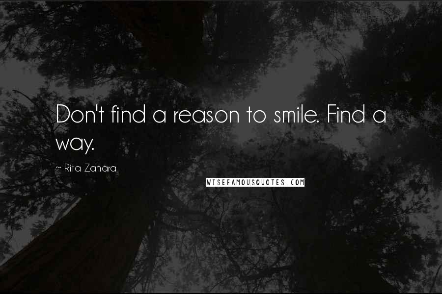 Rita Zahara Quotes: Don't find a reason to smile. Find a way.