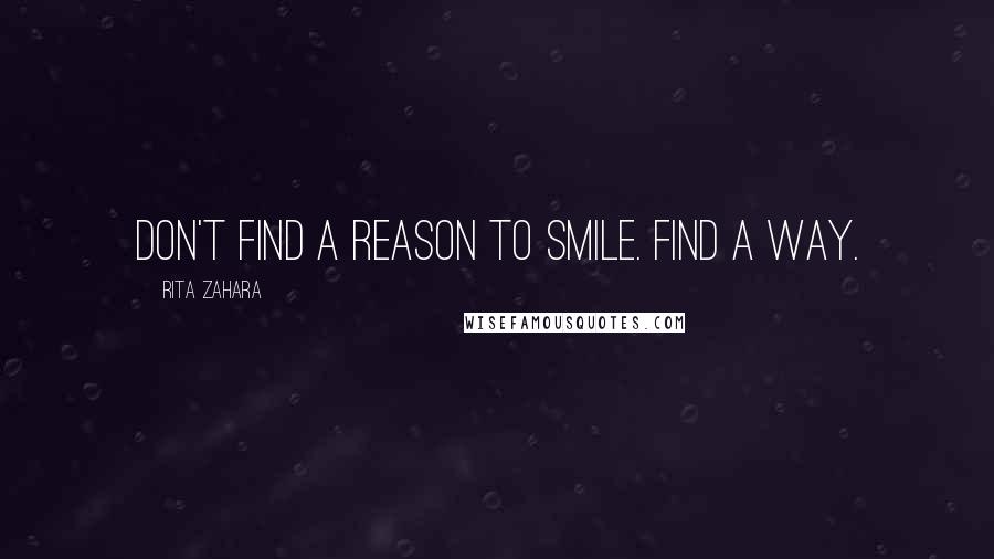 Rita Zahara Quotes: Don't find a reason to smile. Find a way.