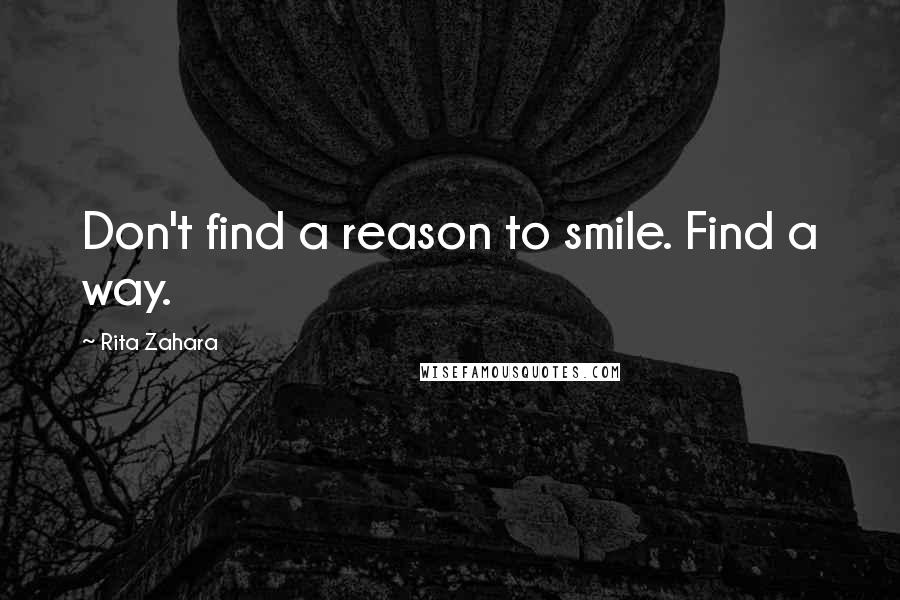 Rita Zahara Quotes: Don't find a reason to smile. Find a way.