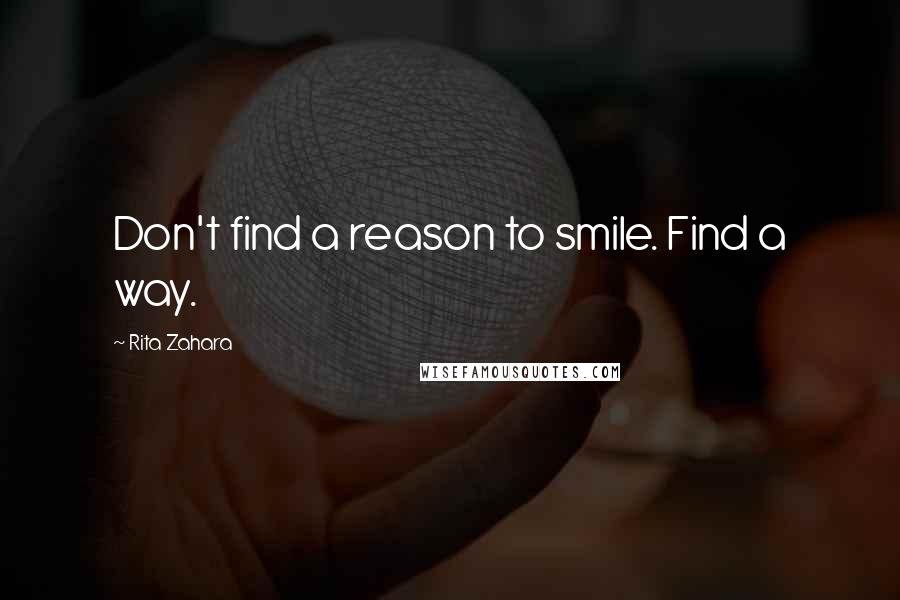 Rita Zahara Quotes: Don't find a reason to smile. Find a way.