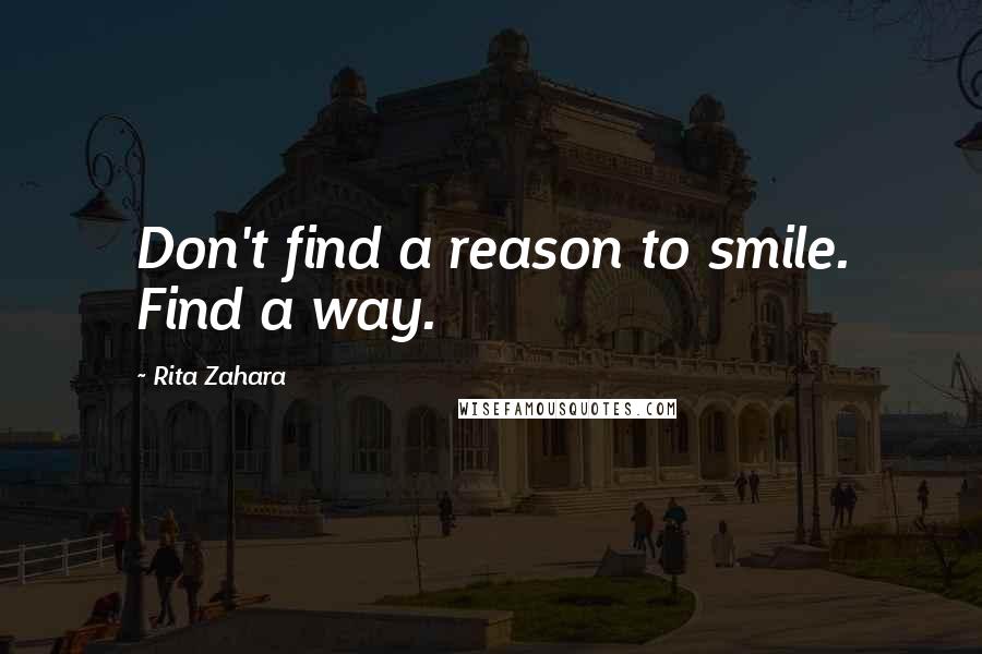 Rita Zahara Quotes: Don't find a reason to smile. Find a way.