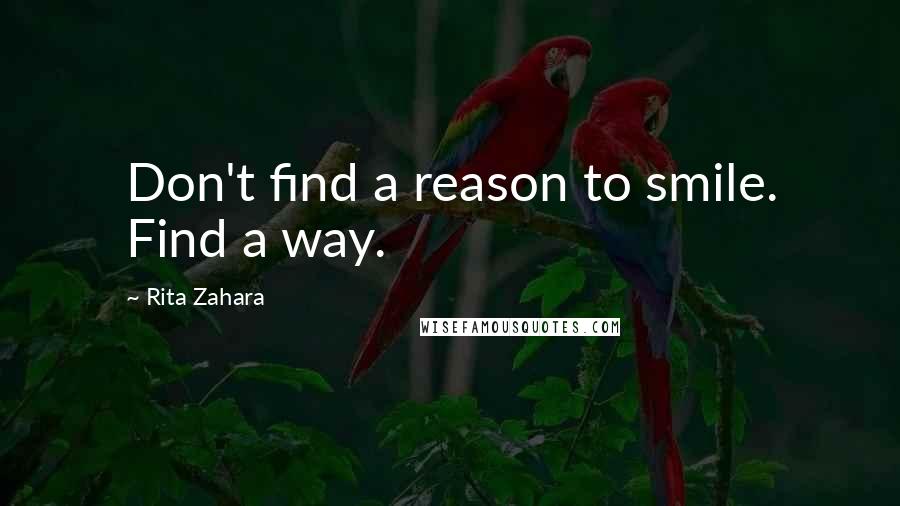 Rita Zahara Quotes: Don't find a reason to smile. Find a way.