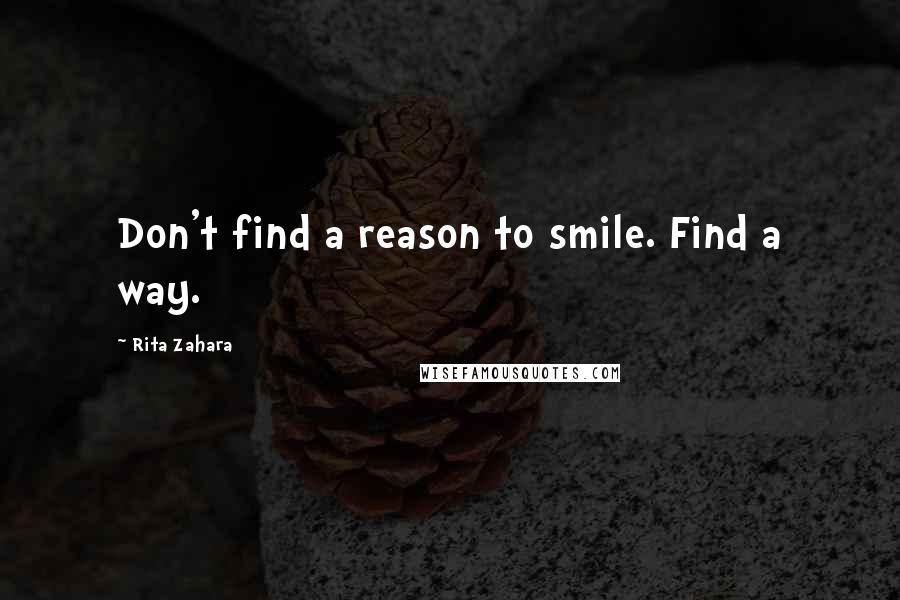 Rita Zahara Quotes: Don't find a reason to smile. Find a way.