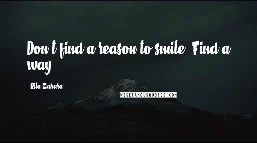 Rita Zahara Quotes: Don't find a reason to smile. Find a way.