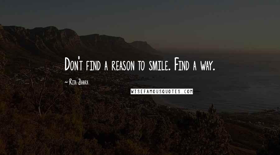 Rita Zahara Quotes: Don't find a reason to smile. Find a way.