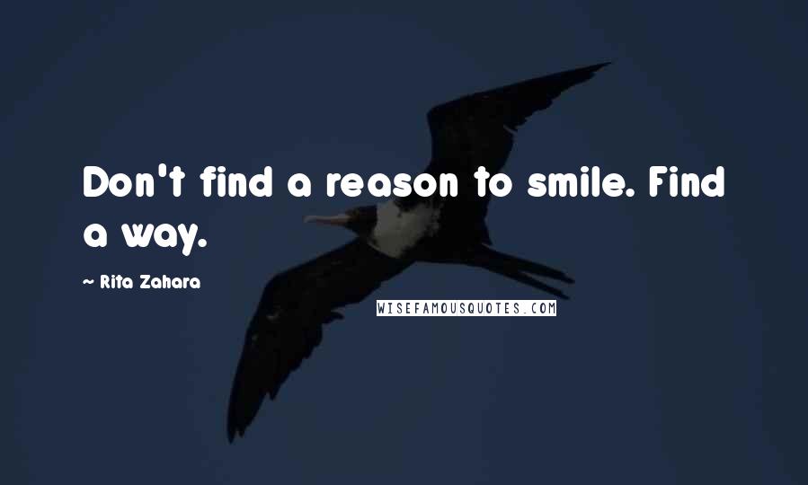 Rita Zahara Quotes: Don't find a reason to smile. Find a way.