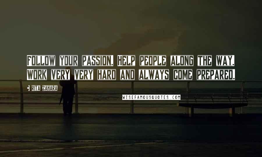 Rita Zahara Quotes: Follow your passion. Help people along the way. Work very very hard and always come prepared.