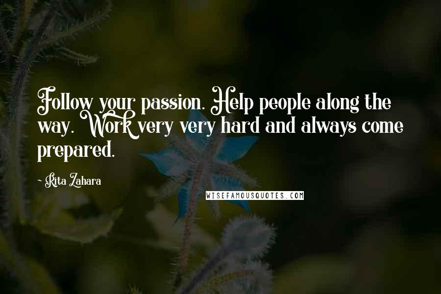 Rita Zahara Quotes: Follow your passion. Help people along the way. Work very very hard and always come prepared.
