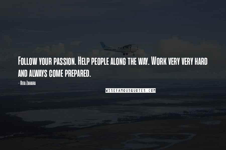 Rita Zahara Quotes: Follow your passion. Help people along the way. Work very very hard and always come prepared.