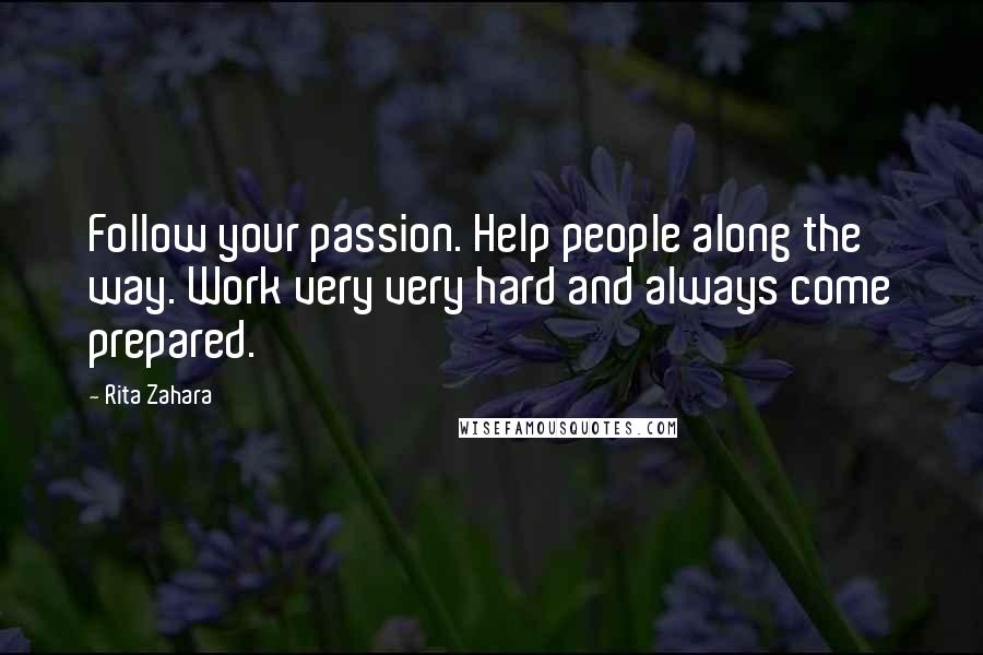 Rita Zahara Quotes: Follow your passion. Help people along the way. Work very very hard and always come prepared.