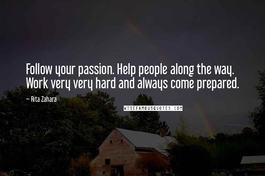 Rita Zahara Quotes: Follow your passion. Help people along the way. Work very very hard and always come prepared.
