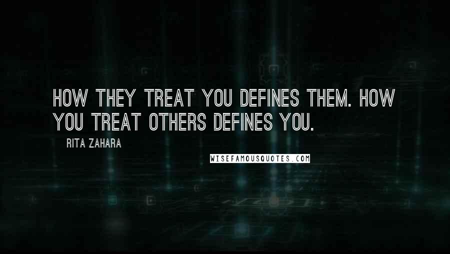 Rita Zahara Quotes: How they treat you defines them. How you treat others defines you.