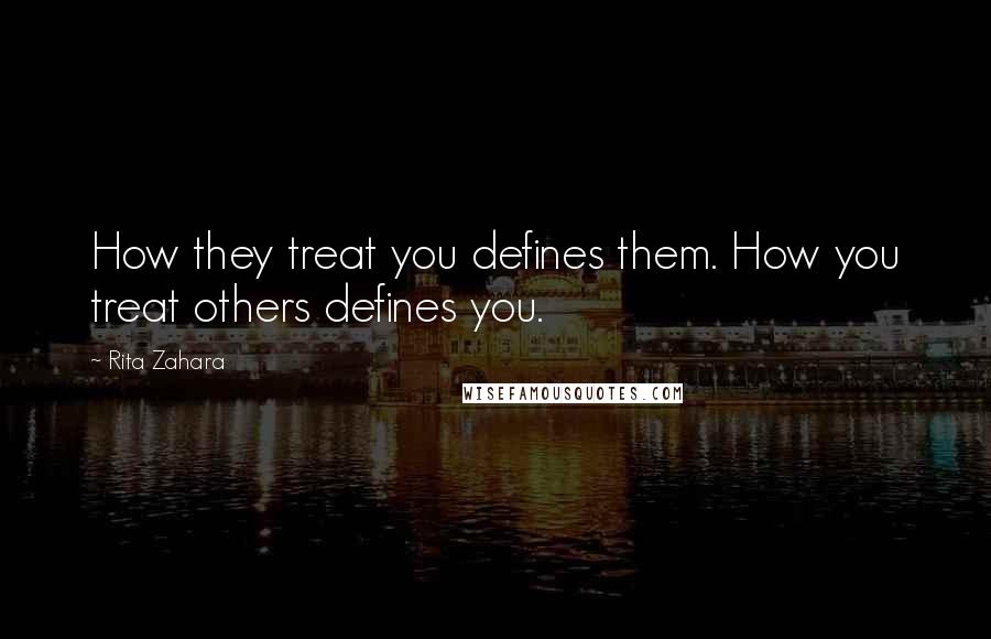 Rita Zahara Quotes: How they treat you defines them. How you treat others defines you.