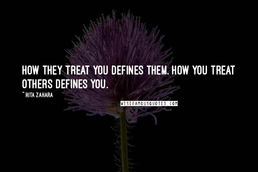 Rita Zahara Quotes: How they treat you defines them. How you treat others defines you.