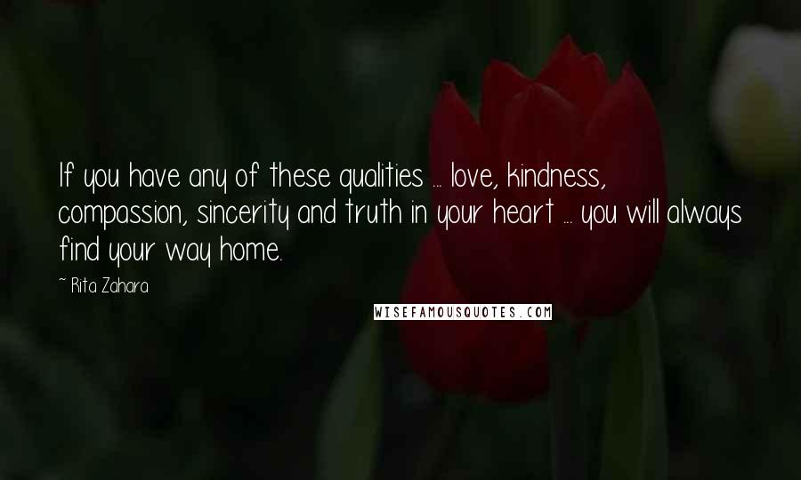 Rita Zahara Quotes: If you have any of these qualities ... love, kindness, compassion, sincerity and truth in your heart ... you will always find your way home.