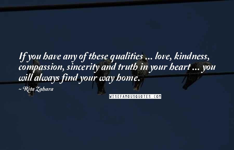 Rita Zahara Quotes: If you have any of these qualities ... love, kindness, compassion, sincerity and truth in your heart ... you will always find your way home.
