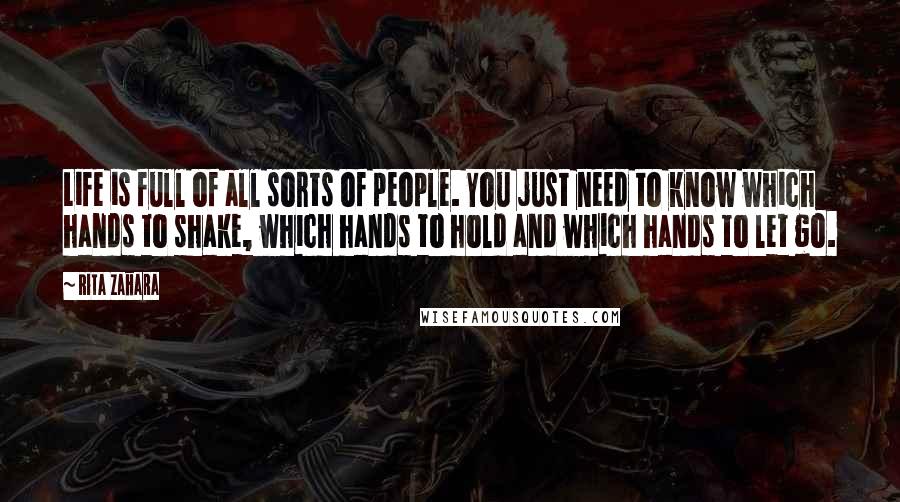 Rita Zahara Quotes: Life is full of all sorts of people. You just need to know which hands to shake, which hands to hold and which hands to let go.