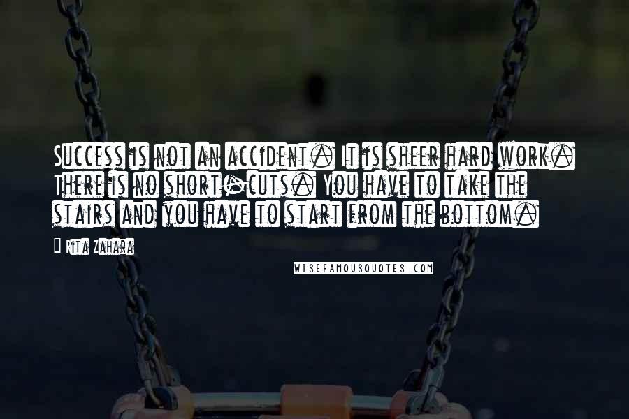 Rita Zahara Quotes: Success is not an accident. It is sheer hard work. There is no short-cuts. You have to take the stairs and you have to start from the bottom.