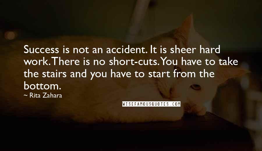 Rita Zahara Quotes: Success is not an accident. It is sheer hard work. There is no short-cuts. You have to take the stairs and you have to start from the bottom.