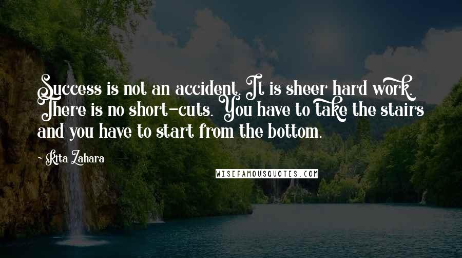 Rita Zahara Quotes: Success is not an accident. It is sheer hard work. There is no short-cuts. You have to take the stairs and you have to start from the bottom.