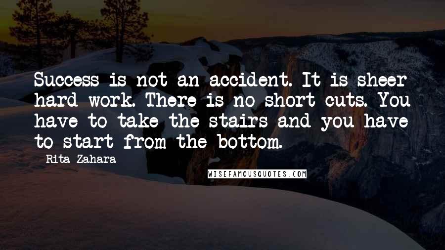 Rita Zahara Quotes: Success is not an accident. It is sheer hard work. There is no short-cuts. You have to take the stairs and you have to start from the bottom.