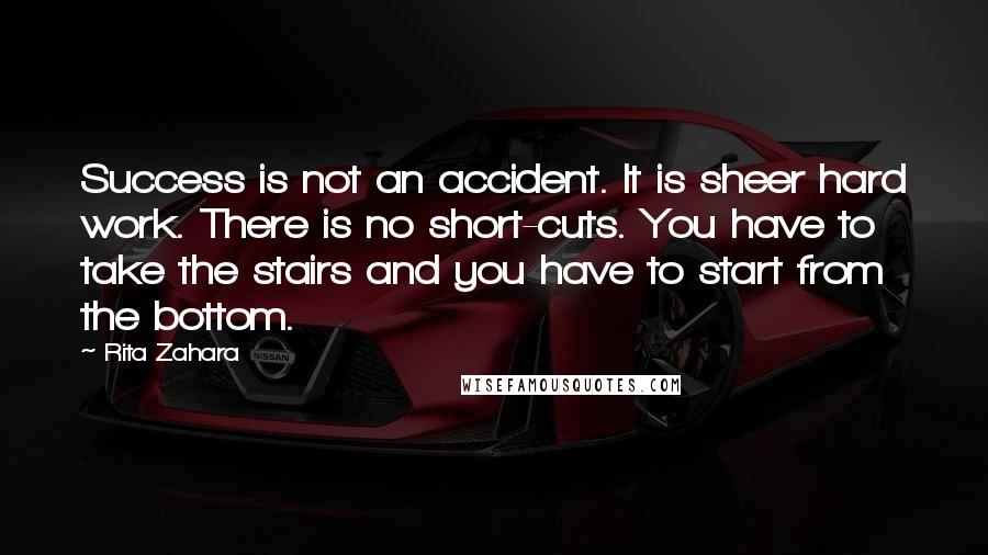 Rita Zahara Quotes: Success is not an accident. It is sheer hard work. There is no short-cuts. You have to take the stairs and you have to start from the bottom.