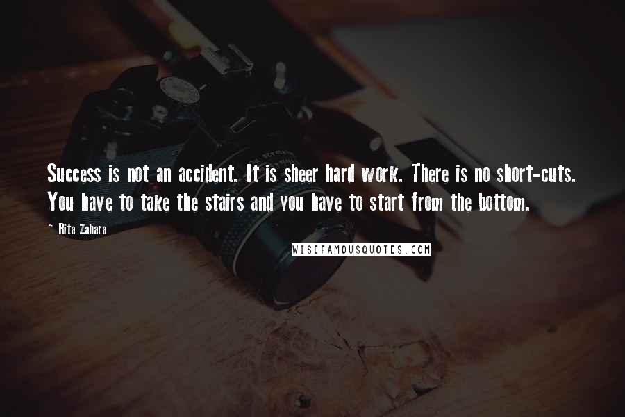 Rita Zahara Quotes: Success is not an accident. It is sheer hard work. There is no short-cuts. You have to take the stairs and you have to start from the bottom.