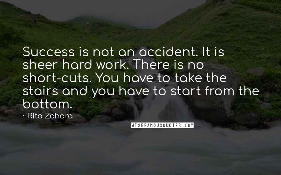 Rita Zahara Quotes: Success is not an accident. It is sheer hard work. There is no short-cuts. You have to take the stairs and you have to start from the bottom.