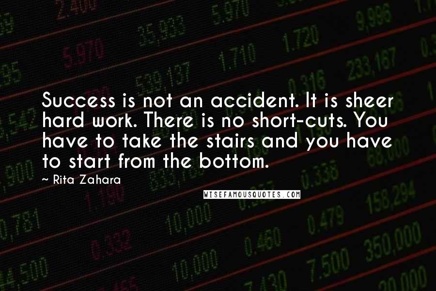 Rita Zahara Quotes: Success is not an accident. It is sheer hard work. There is no short-cuts. You have to take the stairs and you have to start from the bottom.
