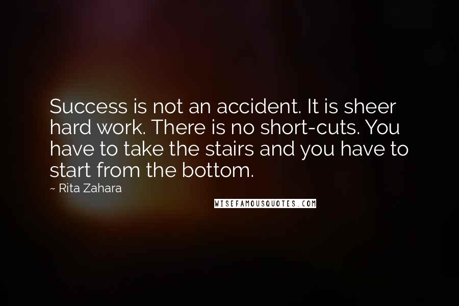 Rita Zahara Quotes: Success is not an accident. It is sheer hard work. There is no short-cuts. You have to take the stairs and you have to start from the bottom.