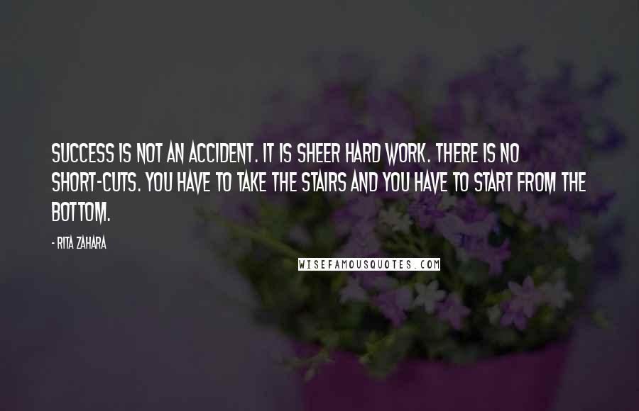 Rita Zahara Quotes: Success is not an accident. It is sheer hard work. There is no short-cuts. You have to take the stairs and you have to start from the bottom.