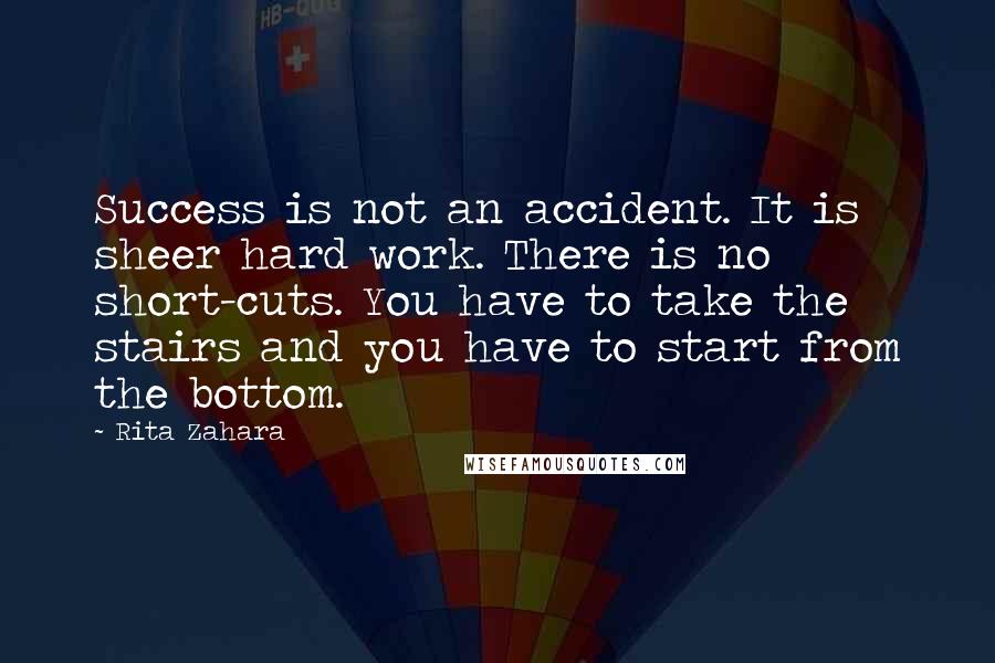 Rita Zahara Quotes: Success is not an accident. It is sheer hard work. There is no short-cuts. You have to take the stairs and you have to start from the bottom.