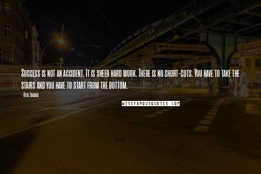 Rita Zahara Quotes: Success is not an accident. It is sheer hard work. There is no short-cuts. You have to take the stairs and you have to start from the bottom.