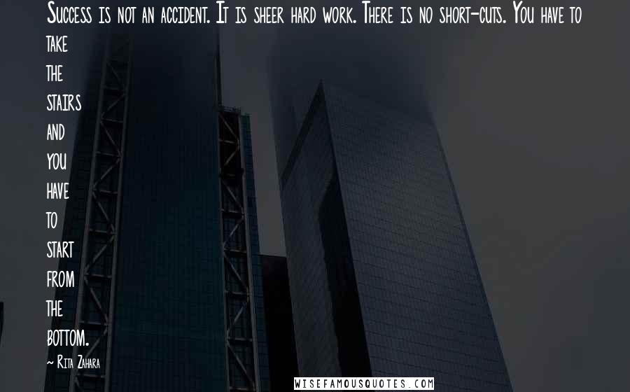 Rita Zahara Quotes: Success is not an accident. It is sheer hard work. There is no short-cuts. You have to take the stairs and you have to start from the bottom.