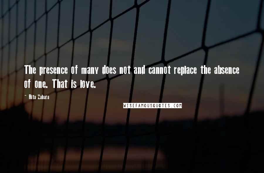 Rita Zahara Quotes: The presence of many does not and cannot replace the absence of one. That is love.