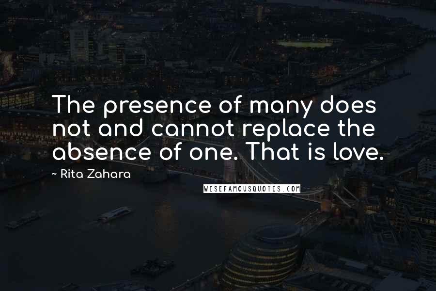 Rita Zahara Quotes: The presence of many does not and cannot replace the absence of one. That is love.