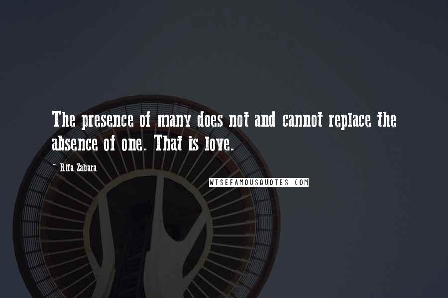 Rita Zahara Quotes: The presence of many does not and cannot replace the absence of one. That is love.