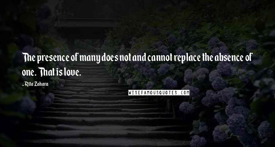 Rita Zahara Quotes: The presence of many does not and cannot replace the absence of one. That is love.
