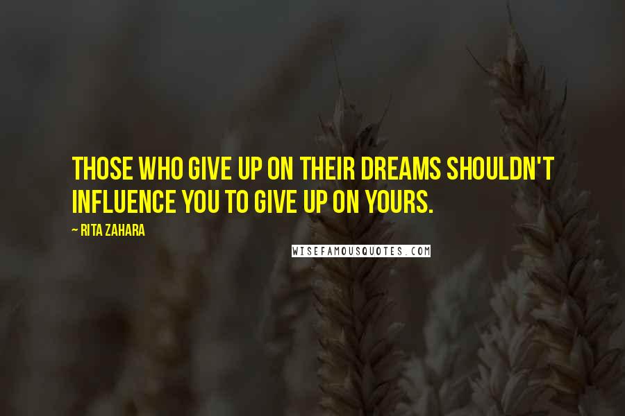 Rita Zahara Quotes: Those who give up on their dreams shouldn't influence you to give up on yours.