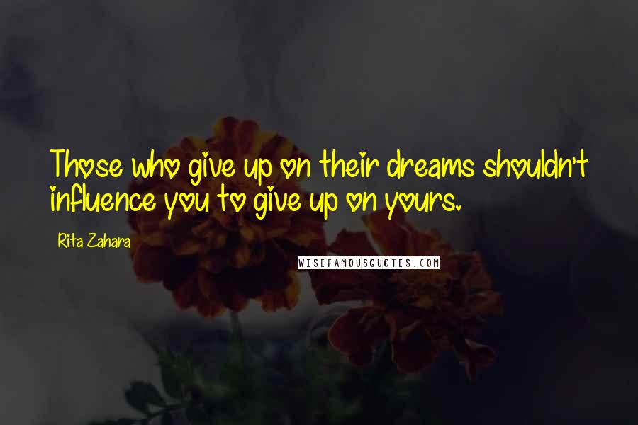 Rita Zahara Quotes: Those who give up on their dreams shouldn't influence you to give up on yours.