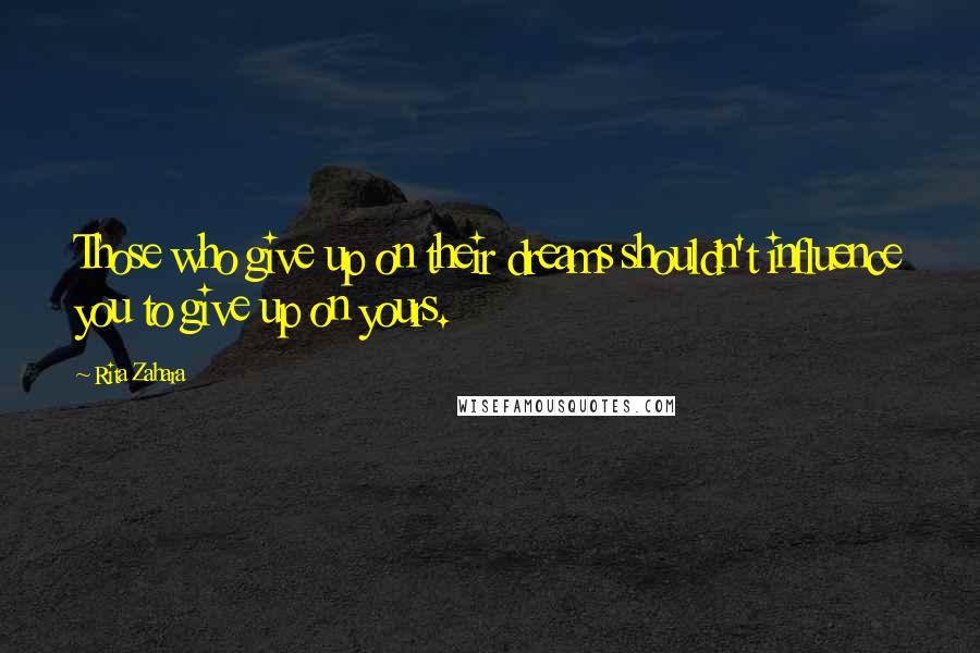 Rita Zahara Quotes: Those who give up on their dreams shouldn't influence you to give up on yours.