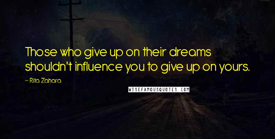 Rita Zahara Quotes: Those who give up on their dreams shouldn't influence you to give up on yours.