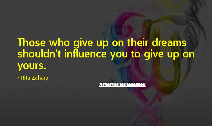 Rita Zahara Quotes: Those who give up on their dreams shouldn't influence you to give up on yours.