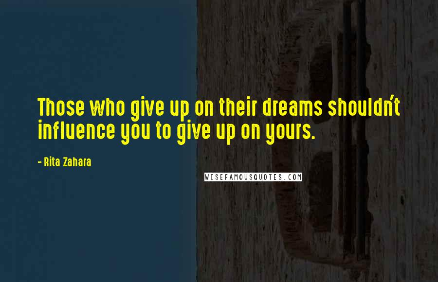 Rita Zahara Quotes: Those who give up on their dreams shouldn't influence you to give up on yours.