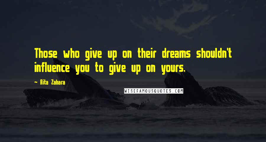 Rita Zahara Quotes: Those who give up on their dreams shouldn't influence you to give up on yours.