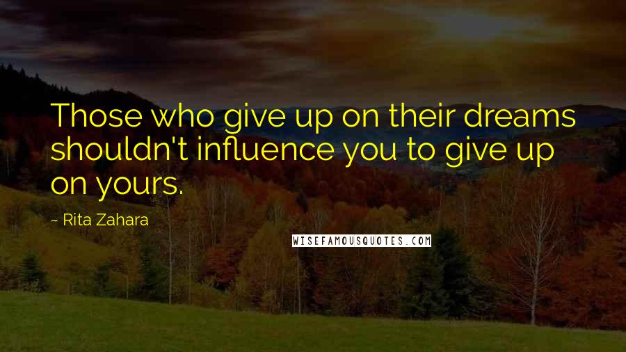 Rita Zahara Quotes: Those who give up on their dreams shouldn't influence you to give up on yours.