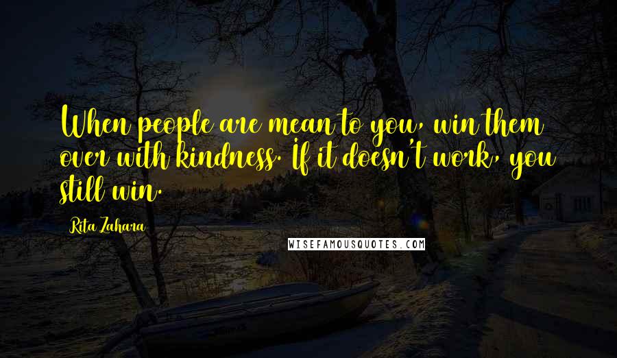 Rita Zahara Quotes: When people are mean to you, win them over with kindness. If it doesn't work, you still win.