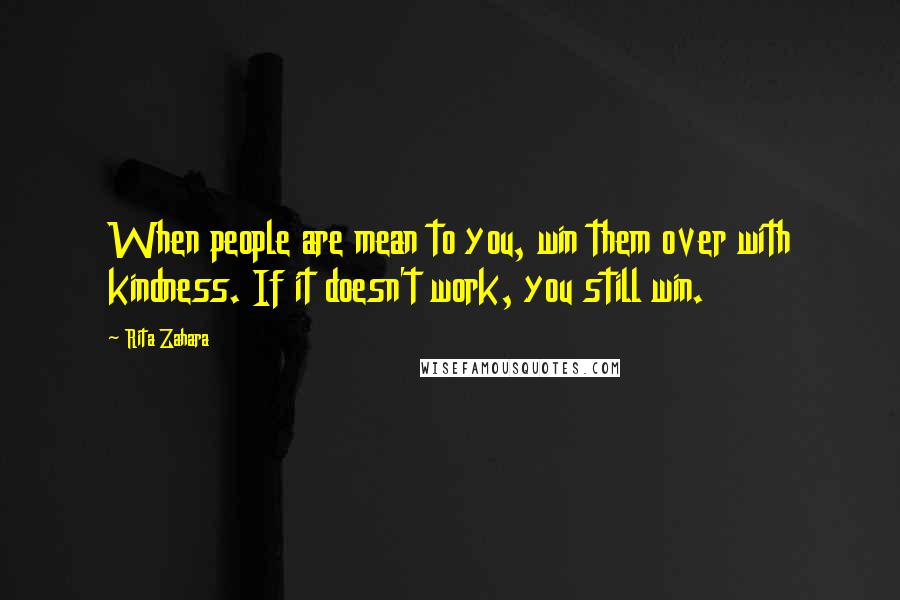 Rita Zahara Quotes: When people are mean to you, win them over with kindness. If it doesn't work, you still win.