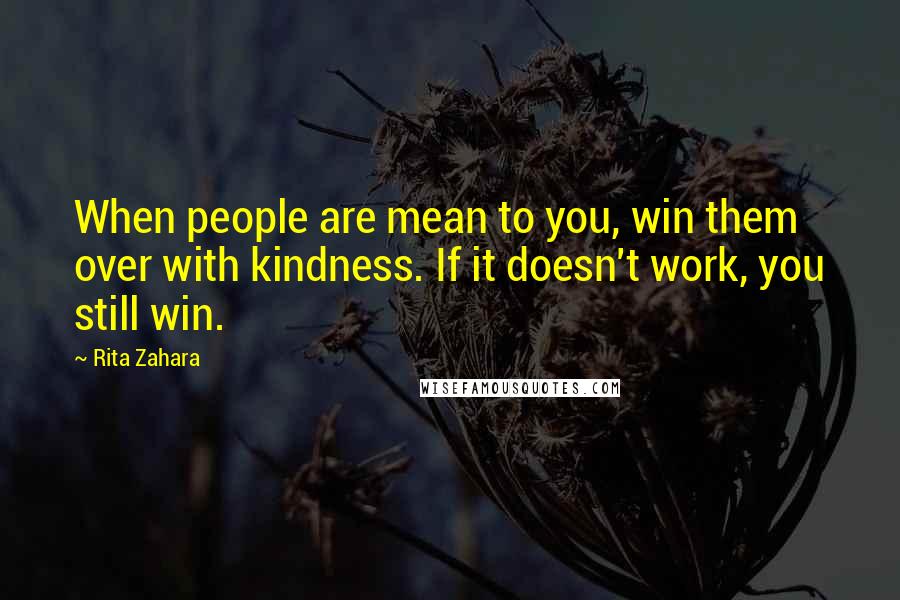 Rita Zahara Quotes: When people are mean to you, win them over with kindness. If it doesn't work, you still win.